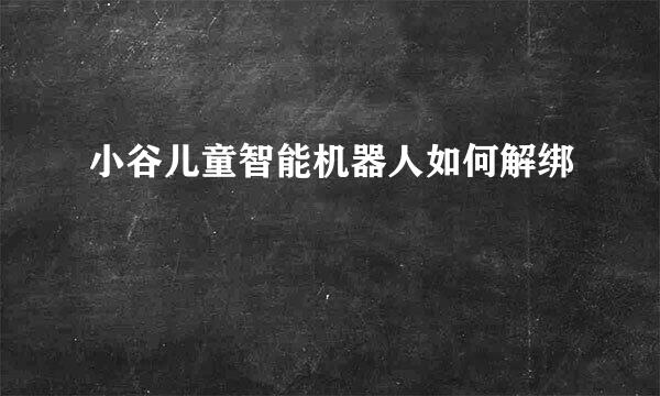 小谷儿童智能机器人如何解绑