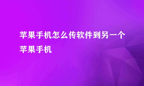 苹果手机怎么传软件到另一个苹果手机