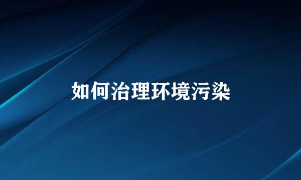 如何治理环境污染