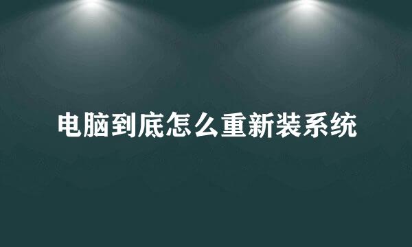 电脑到底怎么重新装系统