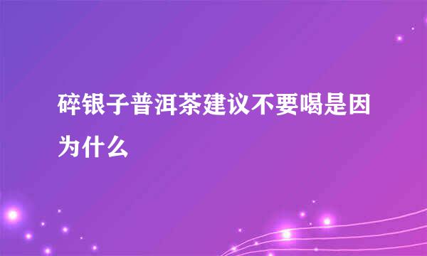 碎银子普洱茶建议不要喝是因为什么