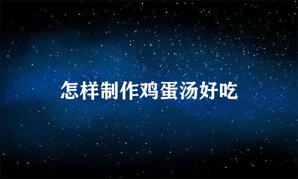 怎样制作鸡蛋汤好吃
