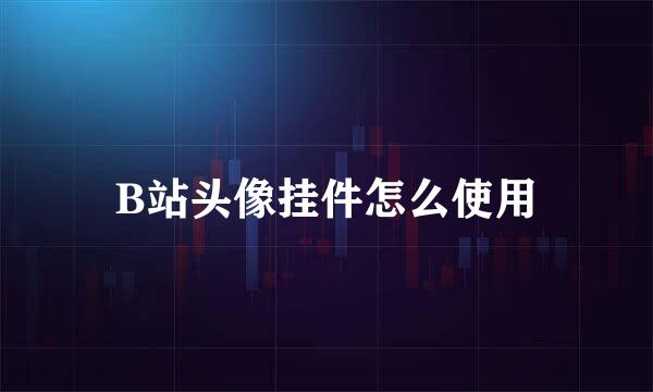 B站头像挂件怎么使用