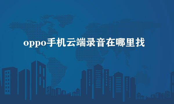 oppo手机云端录音在哪里找
