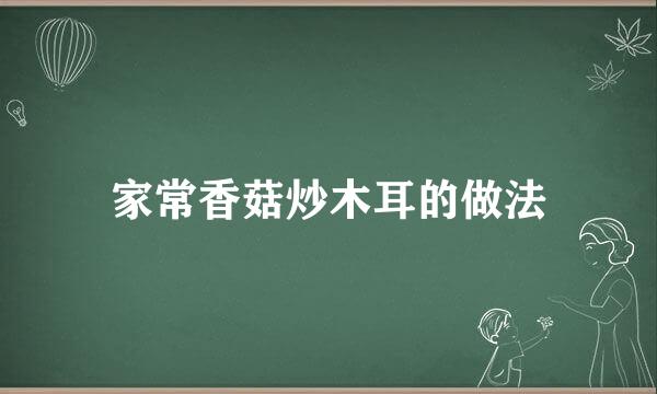 家常香菇炒木耳的做法