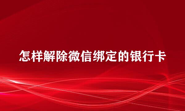 怎样解除微信绑定的银行卡