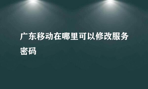 广东移动在哪里可以修改服务密码