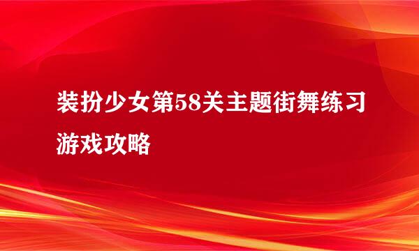 装扮少女第58关主题街舞练习游戏攻略