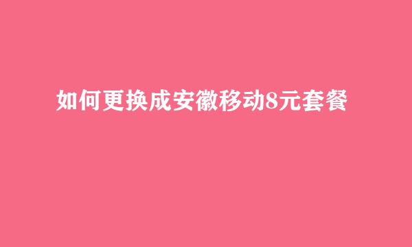如何更换成安徽移动8元套餐