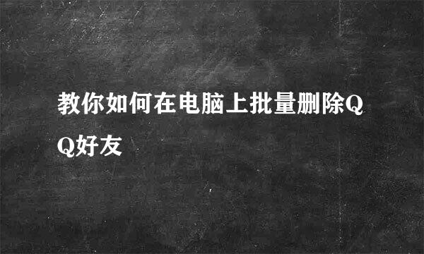 教你如何在电脑上批量删除QQ好友