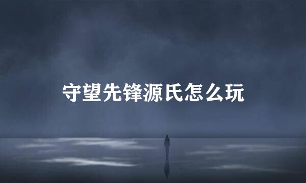 守望先锋源氏怎么玩