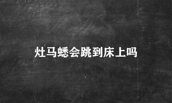 灶马蟋会跳到床上吗