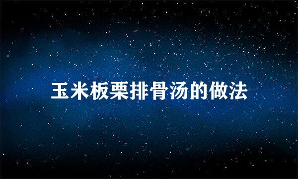 玉米板栗排骨汤的做法