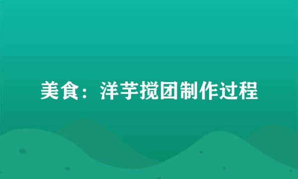 美食：洋芋搅团制作过程