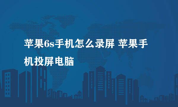 苹果6s手机怎么录屏 苹果手机投屏电脑