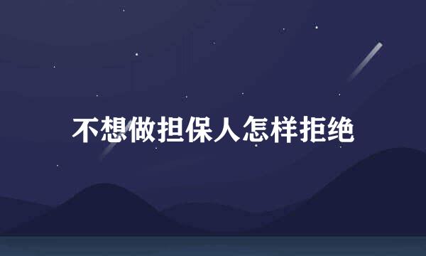 不想做担保人怎样拒绝