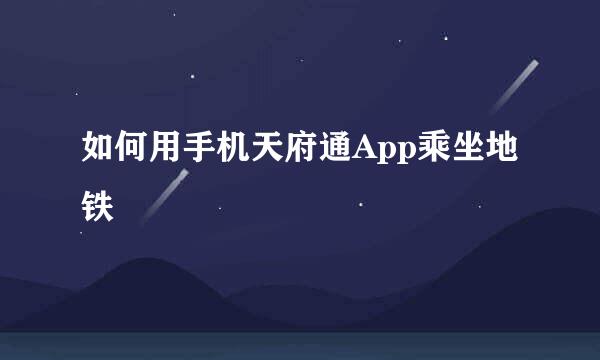 如何用手机天府通App乘坐地铁