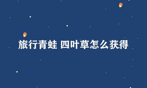 旅行青蛙 四叶草怎么获得