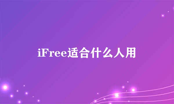 iFree适合什么人用