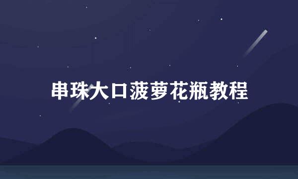 串珠大口菠萝花瓶教程