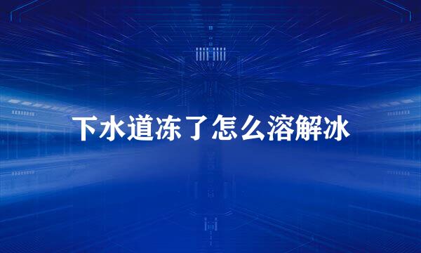 下水道冻了怎么溶解冰