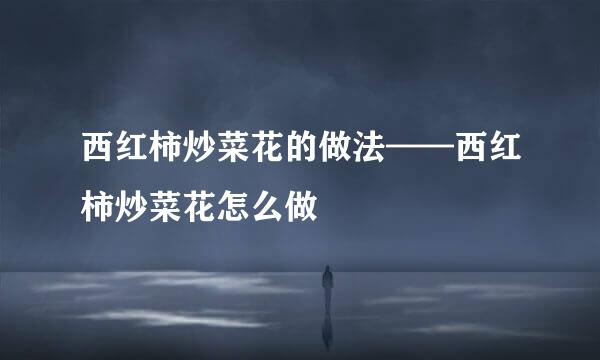 西红柿炒菜花的做法——西红柿炒菜花怎么做