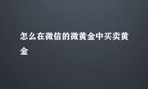 怎么在微信的微黄金中买卖黄金