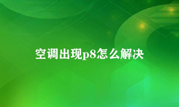 空调出现p8怎么解决