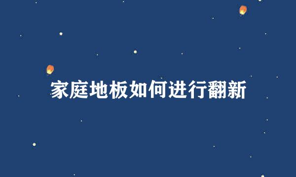 家庭地板如何进行翻新