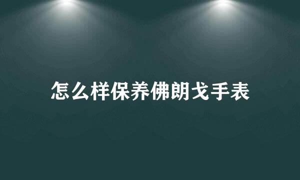 怎么样保养佛朗戈手表