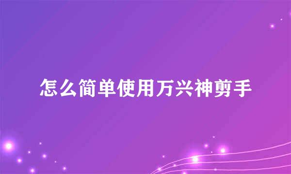 怎么简单使用万兴神剪手