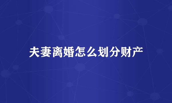 夫妻离婚怎么划分财产