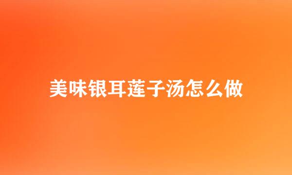美味银耳莲子汤怎么做
