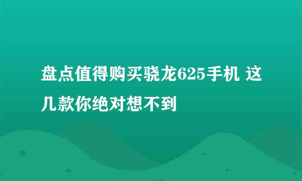 盘点值得购买骁龙625手机 这几款你绝对想不到