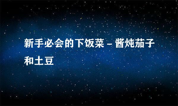 新手必会的下饭菜－酱炖茄子和土豆