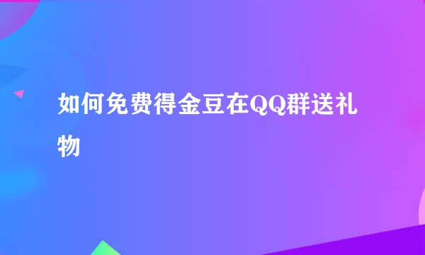 如何免费得金豆在QQ群送礼物