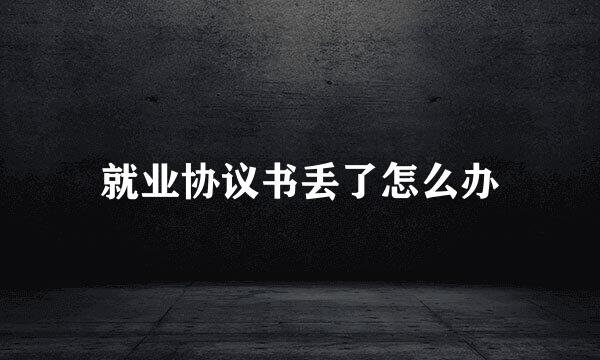 就业协议书丢了怎么办