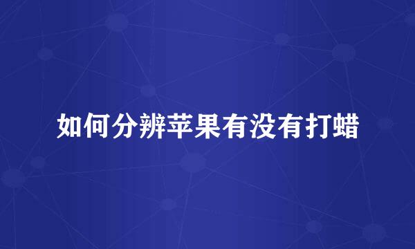 如何分辨苹果有没有打蜡