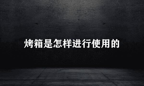 烤箱是怎样进行使用的