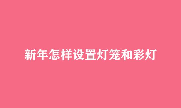 新年怎样设置灯笼和彩灯
