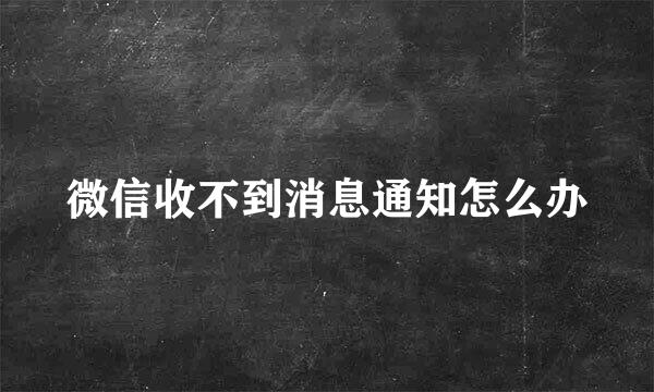 微信收不到消息通知怎么办