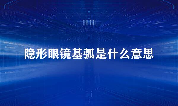 隐形眼镜基弧是什么意思
