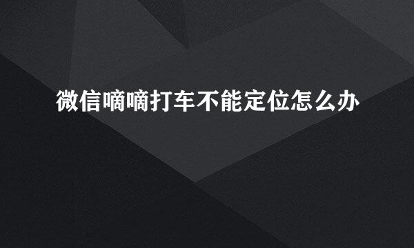 微信嘀嘀打车不能定位怎么办
