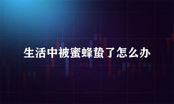 生活中被蜜蜂蛰了怎么办