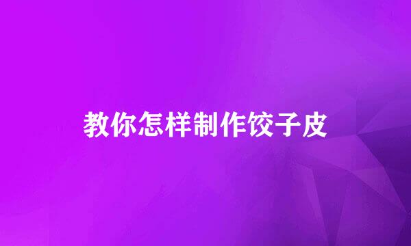 教你怎样制作饺子皮