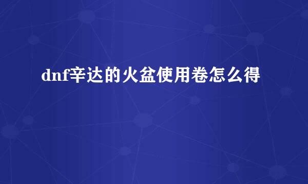 dnf辛达的火盆使用卷怎么得