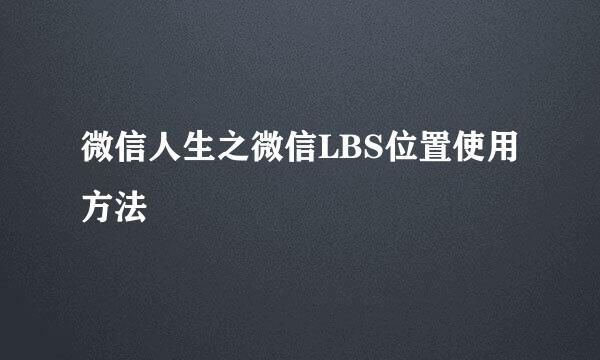 微信人生之微信LBS位置使用方法