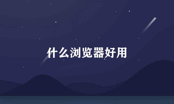 什么浏览器好用