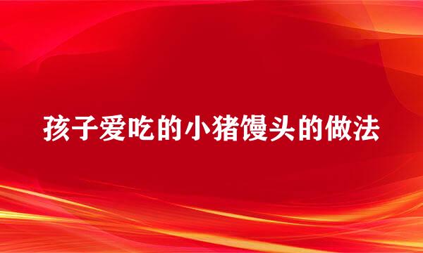 孩子爱吃的小猪馒头的做法