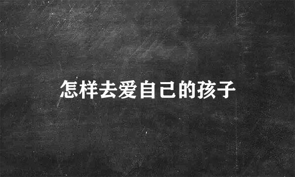 怎样去爱自己的孩子